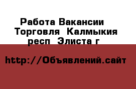 Работа Вакансии - Торговля. Калмыкия респ.,Элиста г.